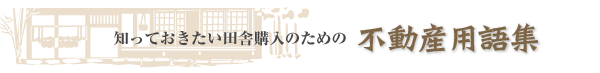 知っておきたい田舎購入のための不動産用語集